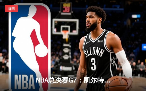 NBA总决赛G7：凯尔特人加时险胜勇士，塔图姆50分创历史
