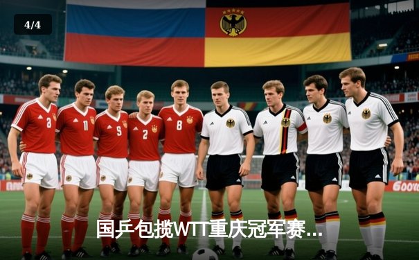 国乒包揽WTT重庆冠军赛四强 王楚钦险胜张本智和晋级半决赛 - 4