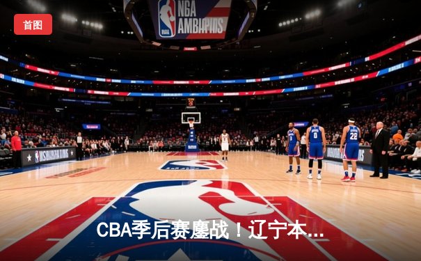 CBA季后赛鏖战！辽宁本钢加时逆转广东宏远，赵继伟砍下33分创生涯新高