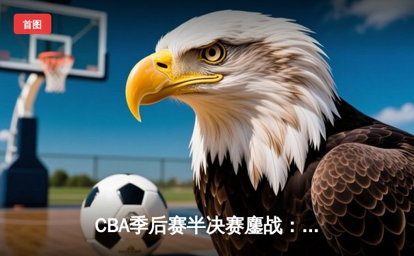CBA季后赛半决赛鏖战：辽宁本钢加时险胜浙江广厦夺赛点