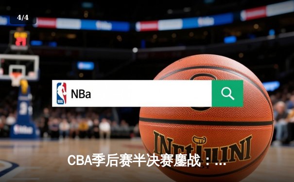 CBA季后赛半决赛鏖战：辽宁本钢加时险胜浙江广厦夺赛点 - 4