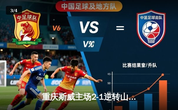 重庆斯威主场2-1逆转山东泰山，冯劲世界波锁定胜局 - 3