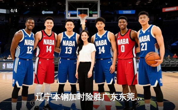 辽宁本钢加时险胜广东东莞大益 CBA半决赛上演史诗级对决 - 4