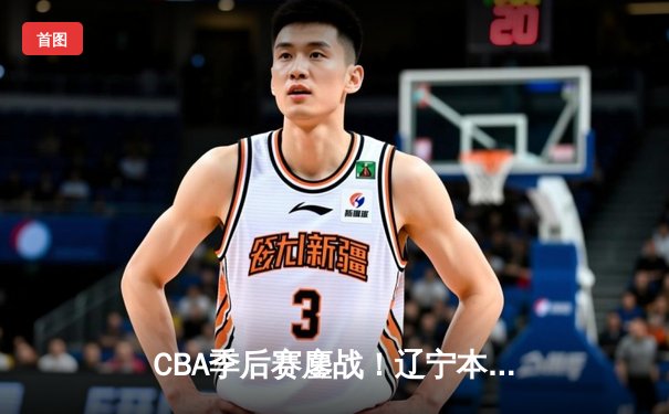 CBA季后赛鏖战！辽宁本钢加时险胜广东宏远，赵继伟砍33分准三双