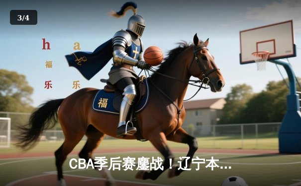 CBA季后赛鏖战！辽宁本钢加时险胜广东宏远，赵继伟砍33分准三双 - 3
