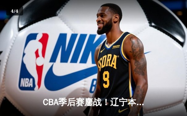 CBA季后赛鏖战！辽宁本钢加时险胜广东宏远，赵继伟砍33分准三双 - 4