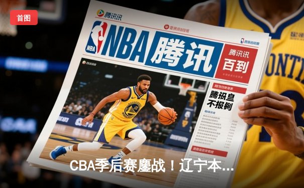 CBA季后赛鏖战！辽宁本钢加时险胜广东宏远，赵继伟33分献绝命三分