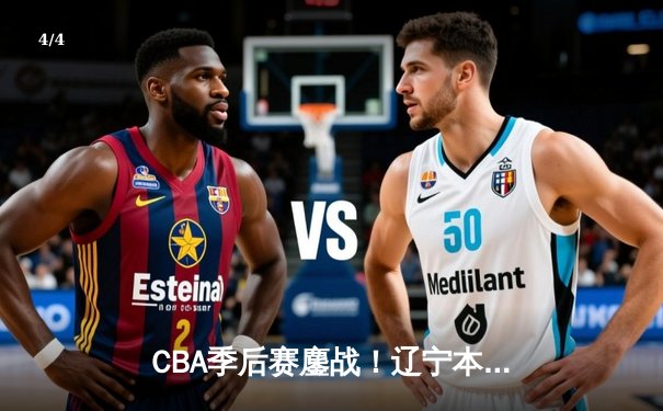 CBA季后赛鏖战！辽宁本钢加时险胜广东宏远，赵继伟33分献绝命三分 - 4