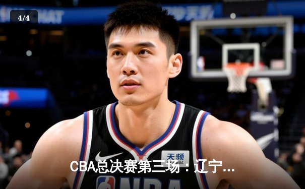 CBA总决赛第三场：辽宁本钢逆转广东东莞大益，张镇麟独揽35分创生涯新高 - 4