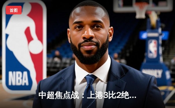 中超焦点战：上港3比2绝杀国安，武磊梅开二度助球队登顶积分榜
