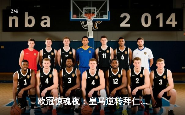 欧冠惊魂夜：皇马逆转拜仁晋级，维尼修斯绝杀引爆伯纳乌 - 2