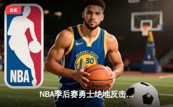 NBA季后赛勇士绝地反击，库里狂轰47分带队逆转独行侠