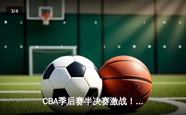CBA季后赛半决赛激战！辽宁本钢加时险胜浙江广厦 - 3