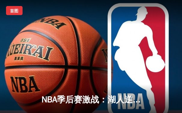 NBA季后赛激战：湖人逆转掘金，詹姆斯砍三双率队夺赛点
