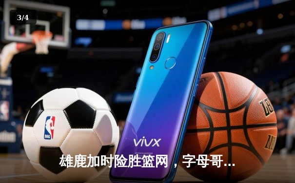 雄鹿加时险胜篮网，字母哥44分14篮板领军逆转 - 3