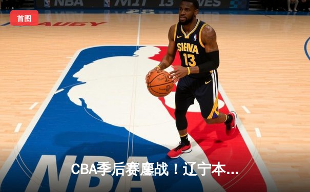 CBA季后赛鏖战！辽宁本钢加时险胜广东宏远，赵继伟砍下33分创生涯新高