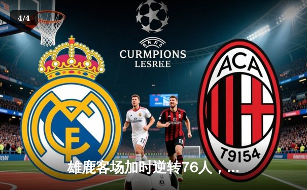 雄鹿客场加时逆转76人，字母哥32+11+7力压恩比德空砍34分 - 4