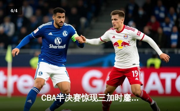 CBA半决赛惊现三加时鏖战 浙江广厦逆转广东宏远创历史 - 4