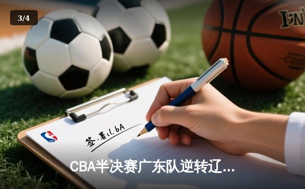 CBA半决赛广东队逆转辽宁，周琦关键封盖锁定胜局 - 3