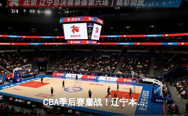 CBA季后赛鏖战！辽宁本钢加时险胜广东宏远，赵继伟33分导演逆转 - 3
