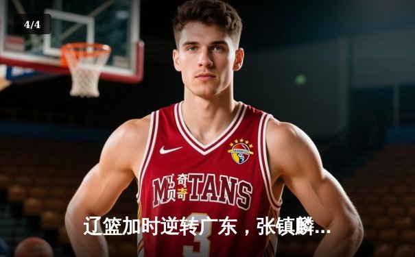 辽篮加时逆转广东，张镇麟34分创生涯新高，赵继伟末节救主 - 4