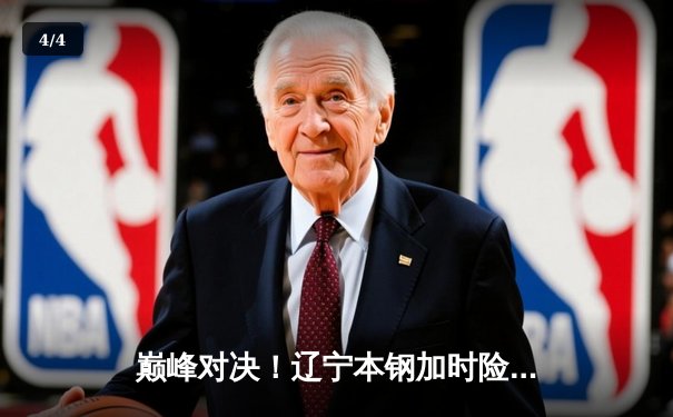 巅峰对决！辽宁本钢加时险胜广东东莞大益，赵继伟33分导演逆转 - 4