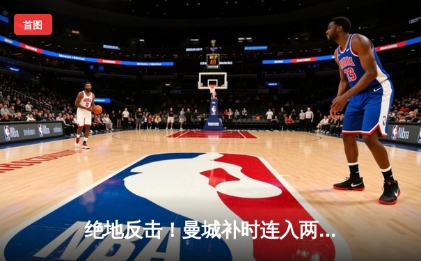 绝地反击！曼城补时连入两球逆转维拉 提前三轮卫冕英超冠军