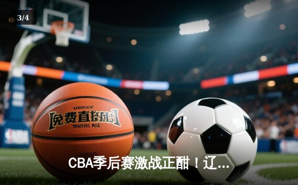 CBA季后赛激战正酣！辽宁本钢加时逆转广东宏远，赵继伟砍下35分创个人纪录 - 3