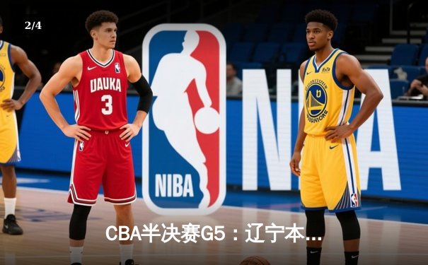 CBA半决赛G5：辽宁本钢加时险胜广东宏远 赵继伟33+9+6率队挺进总决赛 - 2