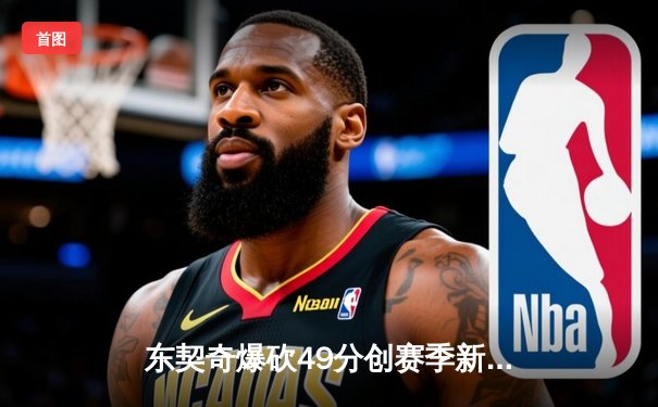 东契奇爆砍49分创赛季新高，独行侠加时险胜篮网终结连败