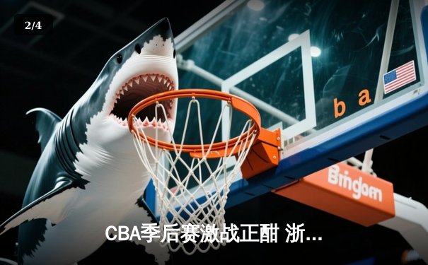 CBA季后赛激战正酣 浙江广厦加时逆转广东 胡金秋狂砍33分创生涯新高 - 2