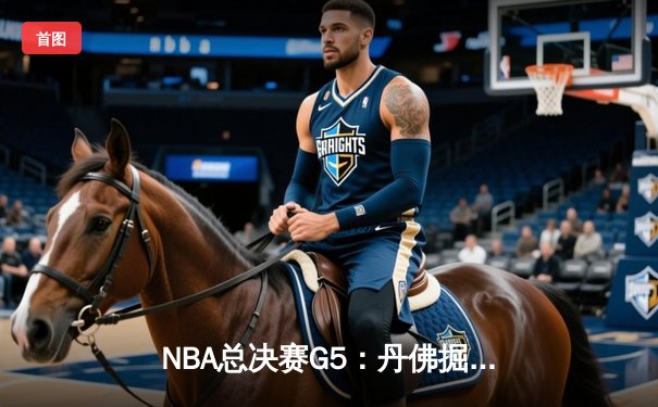 NBA总决赛G5：丹佛掘金主场力克热火 约基奇三双率队夺赛点