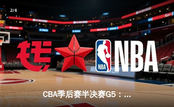 CBA季后赛半决赛G5：辽宁男篮加时险胜广东 赵继伟37分创生涯新高 - 2