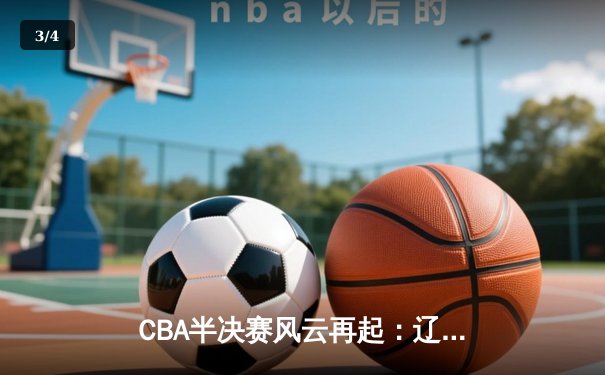CBA半决赛风云再起：辽宁险胜广东，赵继伟关键三分定乾坤 - 3