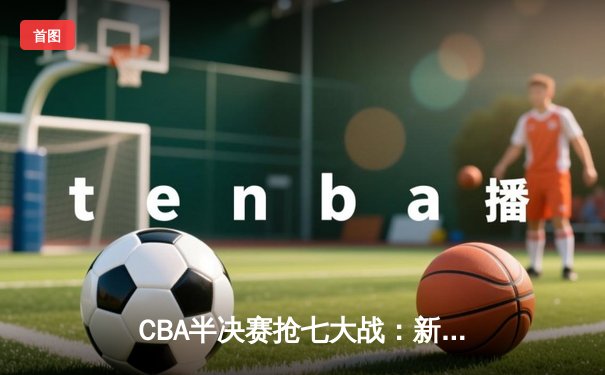 CBA半决赛抢七大战：新疆逆转辽宁晋级总决赛，阿不都沙拉木砍下30+10