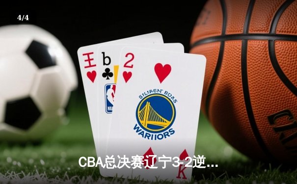 CBA总决赛辽宁3-2逆转广东夺队史第三冠 郭艾伦斩获FMVP - 4