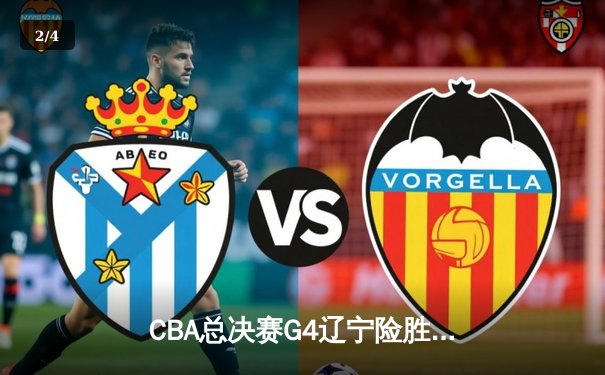 CBA总决赛G4辽宁险胜新疆，赵继伟30+10助队夺赛点 - 2