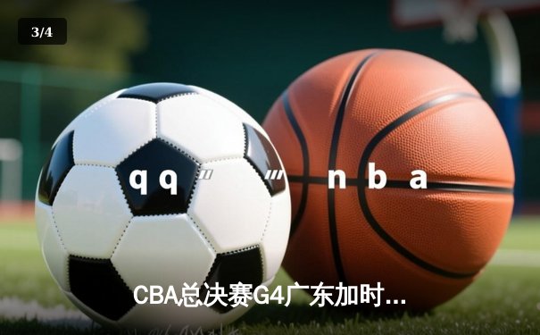 CBA总决赛G4广东加时险胜辽宁 胡明轩33分导演逆转好戏 - 3