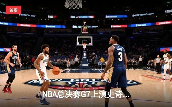 NBA总决赛G7上演史诗逆转，丹佛掘金加时险胜波士顿凯尔特人卫冕成功