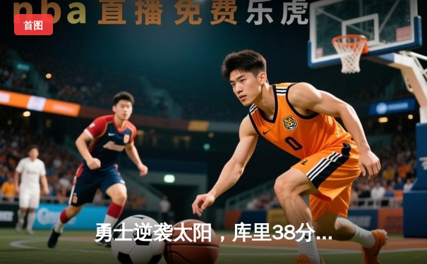 勇士逆袭太阳，库里38分关键三分锁定胜局