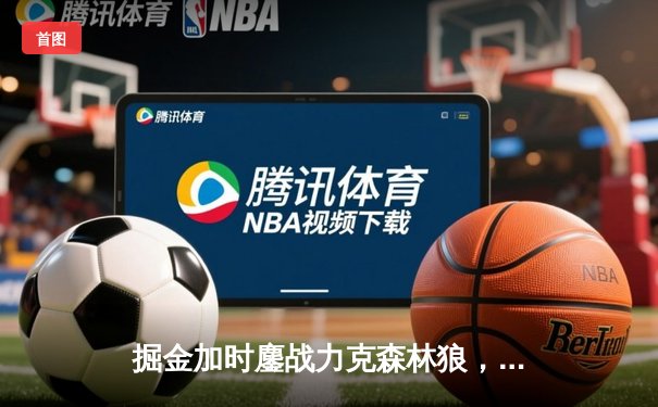 掘金加时鏖战力克森林狼，约基奇35+16+9献全能表演