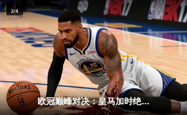 欧冠巅峰对决：皇马加时绝杀曼城 本泽马帽子戏法闪耀伯纳乌 - 2