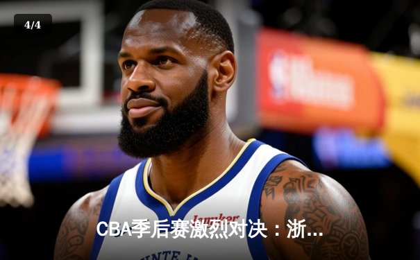 CBA季后赛激烈对决：浙江广厦主场加时险胜广东宏远，胡金秋狂砍36分17篮板 - 4