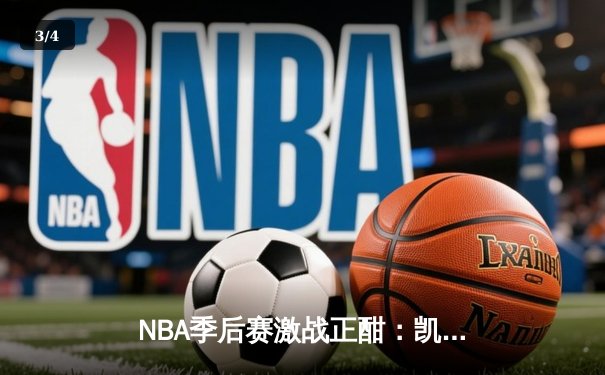 NBA季后赛激战正酣：凯尔特人加时险胜雄鹿，塔图姆狂砍42分率队夺赛点 - 3