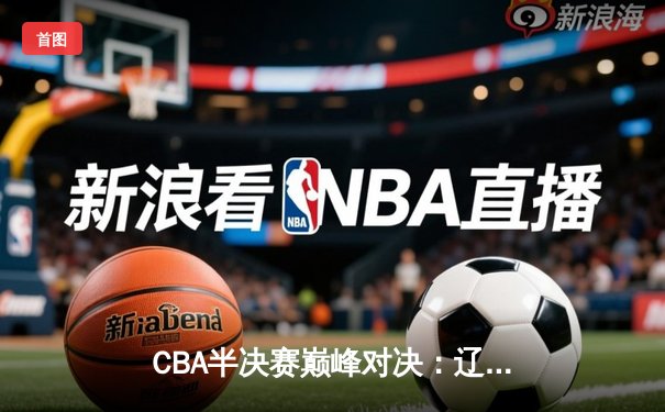 CBA半决赛巅峰对决：辽宁本钢加时险胜广东宏远，赵继伟35分创生涯新高