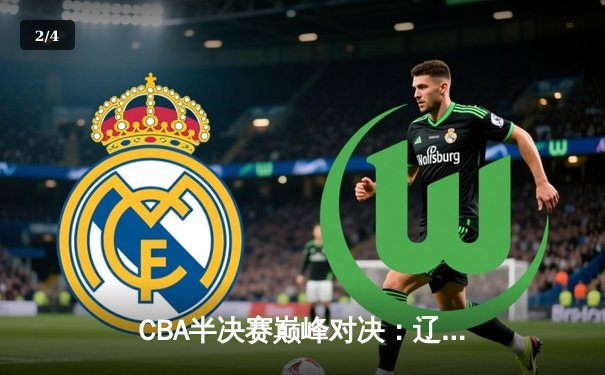 CBA半决赛巅峰对决：辽宁本钢加时险胜广东宏远，赵继伟35分创生涯新高 - 2