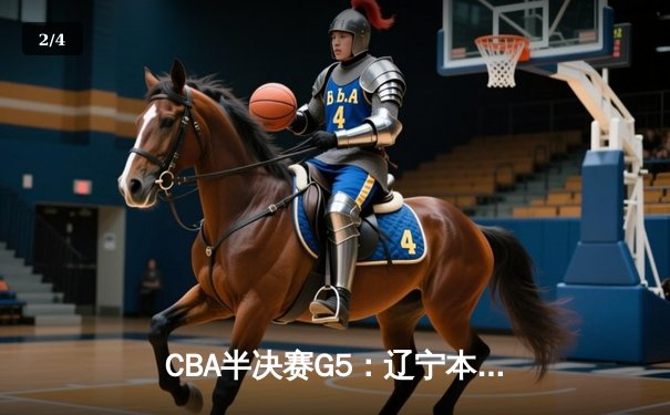 CBA半决赛G5：辽宁本钢加时逆转广东宏远，赵继伟35分创生涯新高 - 2