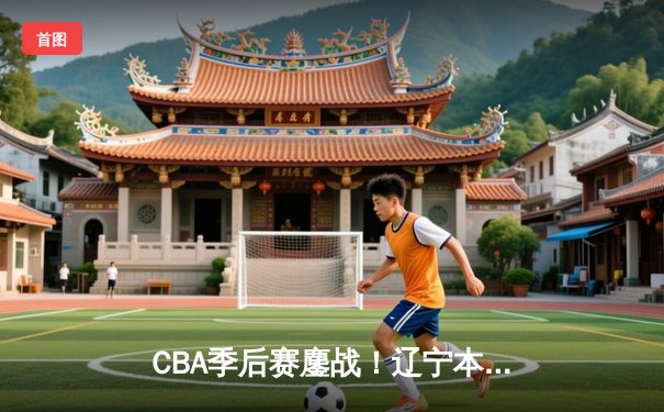 CBA季后赛鏖战！辽宁本钢加时险胜广东宏远，赵继伟35分创生涯新高