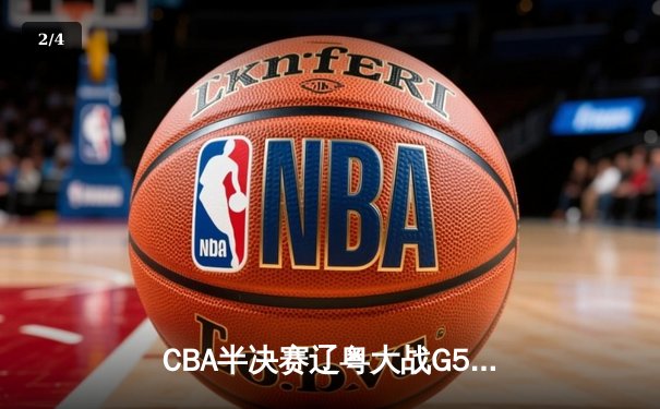 CBA半决赛辽粤大战G5：张镇麟34分创生涯新高，辽宁逆转广东晋级总决赛 - 2