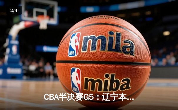 CBA半决赛G5：辽宁本钢加时逆转广东宏远，张镇麟35分创生涯新高 - 2
